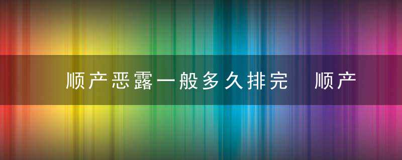 顺产恶露一般多久排完 顺产恶露排不干净怎么办